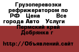 Грузоперевозки рефрижератором по РФ › Цена ­ 15 - Все города Авто » Услуги   . Пермский край,Добрянка г.